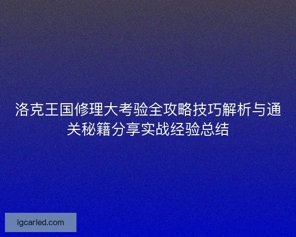 洛克王国修理大考验全攻略技巧解析与通关秘籍分享实战经验总结