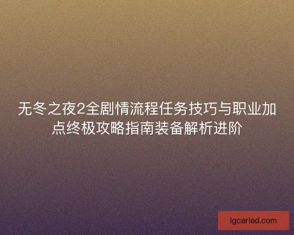 无冬之夜2全剧情流程任务技巧与职业加点终极攻略指南装备解析进阶