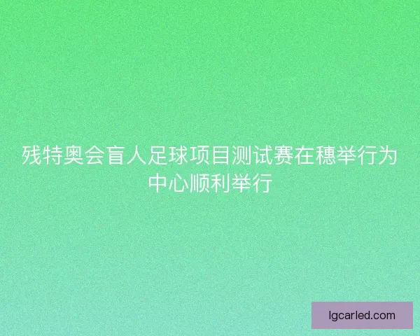 残特奥会盲人足球项目测试赛在穗举行为中心顺利举行 残特奥会盲人足球项目测试赛在穗举行为中心顺利举行