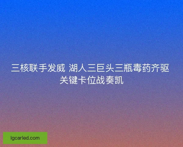 三核联手发威 湖人三巨头三瓶毒药齐驱 关键卡位战奏凯