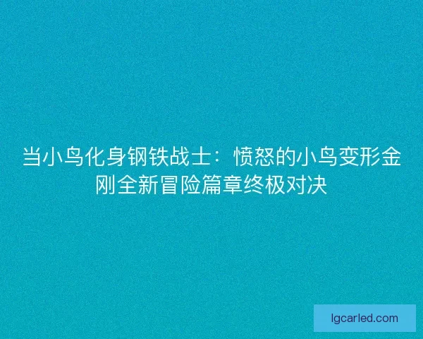 当小鸟化身钢铁战士:愤怒的小鸟变形金刚全新冒险篇章终极对决 当小鸟化身钢铁战士:愤怒的小鸟变形金刚全新冒险篇章终极对决