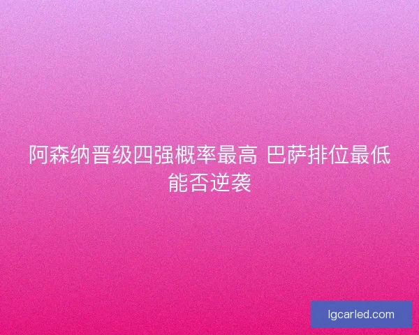 阿森纳晋级四强概率最高 巴萨排位最低能否逆袭