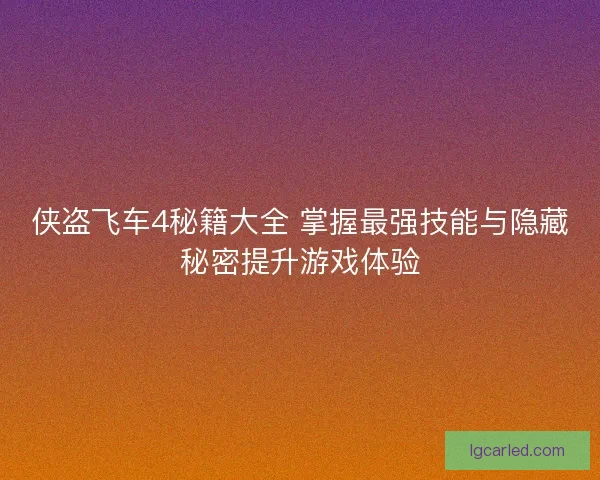 侠盗飞车4秘籍大全 掌握最强技能与隐藏秘密提升游戏体验