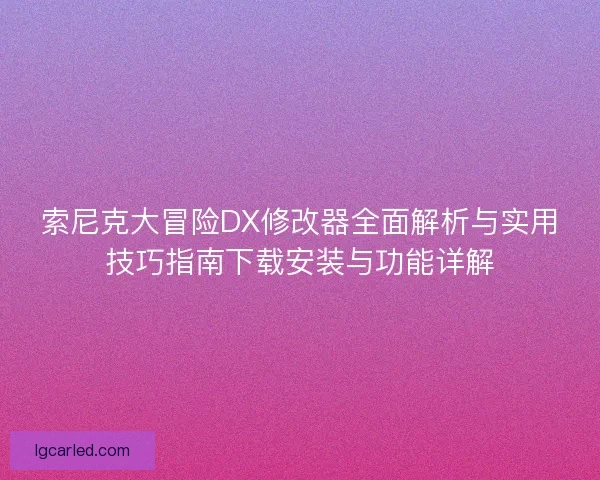 索尼克大冒险DX修改器全面解析与实用技巧指南下载安装与功能详解 索尼克大冒险DX修改器全面解析与实用技巧指南下载安装与功能详解
