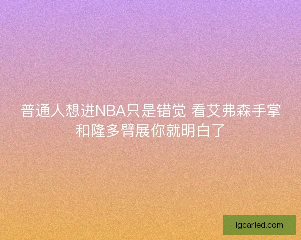 普通人想进NBA只是错觉 看艾弗森手掌和隆多臂展你就明白了