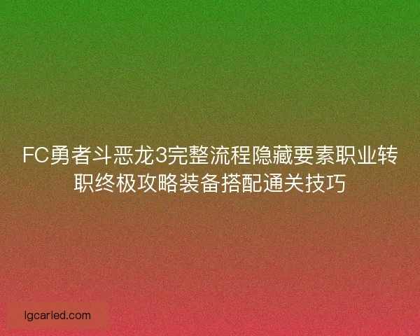 FC勇者斗恶龙3完整流程隐藏要素职业转职终极攻略装备搭配通关技巧