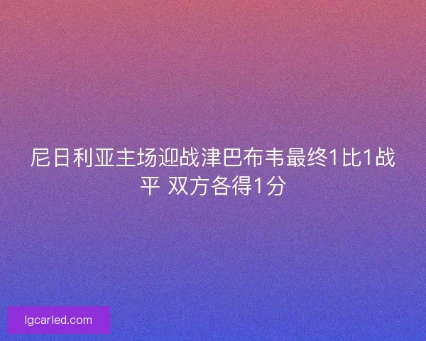 尼日利亚主场迎战津巴布韦最终1比1战平 双方各得1分